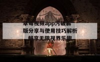 草莓视频app污破解版分享与使用技巧解析，畅享无限视界乐趣