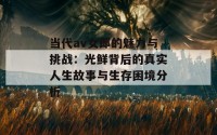 当代av女郎的魅力与挑战：光鲜背后的真实人生故事与生存困境分析