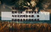 发现芭乐视频iOS的超棒功能，尽情享受无与伦比的观影乐趣，体验前所未有的视听盛宴！