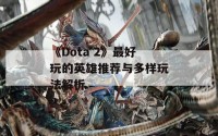 《Dota 2》最好玩的英雄推荐与多样玩法解析