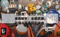 《血源：诅咒》DLC道具解析：全新武器、药剂与装备搭配指南