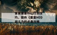 掌握要塞Bug打法技巧，提升《要塞HD》战斗力的必备攻略