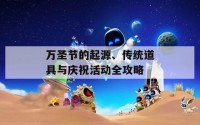 万圣节的起源、传统道具与庆祝活动全攻略