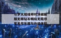 斗罗大陆魂师对决破解版无限钻石畅玩无阻尽享无尽乐趣与升级体验