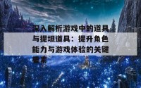 深入解析游戏中的道具与提坦道具：提升角色能力与游戏体验的关键要素