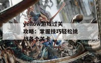 yellow游戏过关攻略：掌握技巧轻松挑战各个关卡