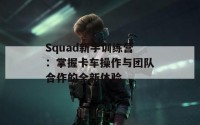 Squad新手训练营：掌握卡车操作与团队合作的全新体验