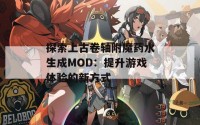 探索上古卷轴附魔药水生成MOD：提升游戏体验的新方式