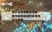 开心消消乐跳关攻略：有效应对挑战的实用技巧与策略