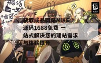 获取成品网站NIKE源码1688免费 一站式解决您的建站需求与体验提升