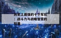 历史上最强的十个军队：战斗力与战略智慧的较量