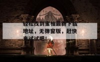 轻松找到蜜柚最新下载地址，无弹窗版，赶快来试试吧！