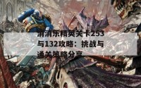 消消乐精英关卡253与132攻略：挑战与通关策略分享