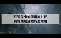 红警关卡如何增加？任务完成加速技巧全攻略