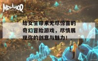 给女生带来无尽惊喜的奇幻冒险游戏，尽情展现你的创意与魅力！