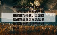 近期疫情动态备受关注，各地开始实施新防控措施应对挑战，全国疫情最新进展引发关注各地采取新防控措施应对挑战