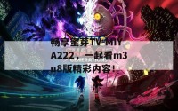 畅享蜜芽TV-MIYA222，一起看m3u8版精彩内容！