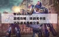 Walkmaster游戏攻略：挑战关卡技巧与通关策略分享