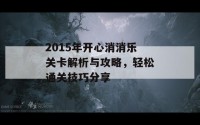 2015年开心消消乐关卡解析与攻略，轻松通关技巧分享