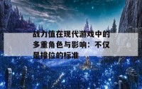 战力值在现代游戏中的多重角色与影响：不仅是排位的标准