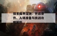 探索魔界深渊：开启条件、入场准备与挑战攻略解析