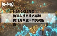 NBA 2K17阵容构建与使用技巧详解，提升游戏胜率的关键指南