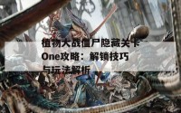 植物大战僵尸隐藏关卡One攻略：解锁技巧与玩法解析