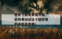 芭乐下载免费官方版，赶快来试试这个超好用的手机应用吧！