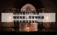 轻松观看9277免费播放电影，尽享视听盛宴和无限惊喜体验