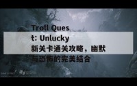 Troll Quest: Unlucky新关卡通关攻略，幽默与恐怖的完美结合