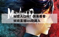 想找妖娆直播ios的秘密入口吗？快来看看妖娆直播ios隐藏入口版！