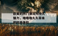 欧美的热门潮流与持久魅力，噜噜噜久久带来的时尚体验