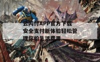 云闪付APP官方下载安全支付新体验轻松管理你的生活费用