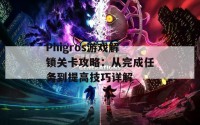 Phigros游戏解锁关卡攻略：从完成任务到提高技巧详解