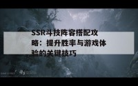 SSR斗技阵容搭配攻略：提升胜率与游戏体验的关键技巧