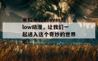 米粒米粒的overflow动漫，让我们一起进入这个奇妙的世界吧！