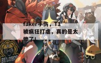 faker手伤，T1被疯狂打虐，真的是太惨了！