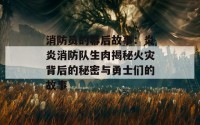 消防员的幕后故事：炎炎消防队生肉揭秘火灾背后的秘密与勇士们的故事