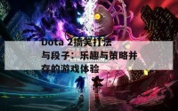 Dota 2搞笑打法与段子：乐趣与策略并存的游戏体验