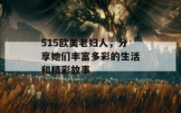 515欧美老妇人，分享她们丰富多彩的生活和精彩故事