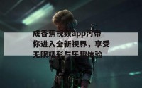 成香蕉视频app污带你进入全新视界，享受无限精彩与乐趣体验