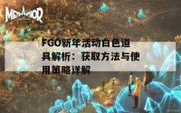 FGO新年活动白色道具解析：获取方法与使用策略详解