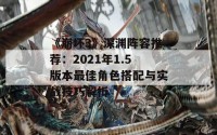 《崩坏3》深渊阵容推荐：2021年1.5版本最佳角色搭配与实战技巧解析