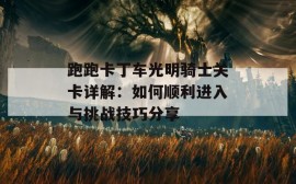 跑跑卡丁车光明骑士关卡详解：如何顺利进入与挑战技巧分享