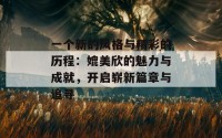 一个新的风格与精彩的历程：媲美欣的魅力与成就，开启崭新篇章与追寻