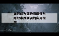 如何成为满级附魔师与赚取丰厚利润的实用指南