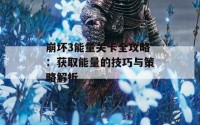 崩坏3能量关卡全攻略：获取能量的技巧与策略解析