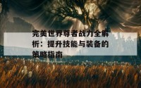 完美世界尊者战力全解析：提升技能与装备的策略指南