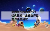 亚洲版与欧洲版AGV优劣比较：企业选择指南与决策建议