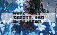 魔装学园hxh里的勇者们逆袭传奇，命运交错的冒险之旅真精彩！